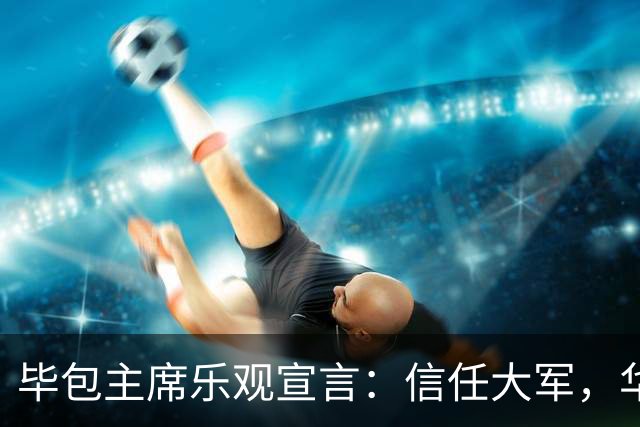 毕包主席乐观宣言：信任大军，华丽冲击欧战！